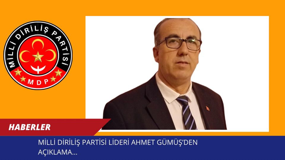 MİLLİ DİRİLİŞ PARTİSİ LİDERİ AHMET GÜMÜŞ’DEN AÇIKLAMA
