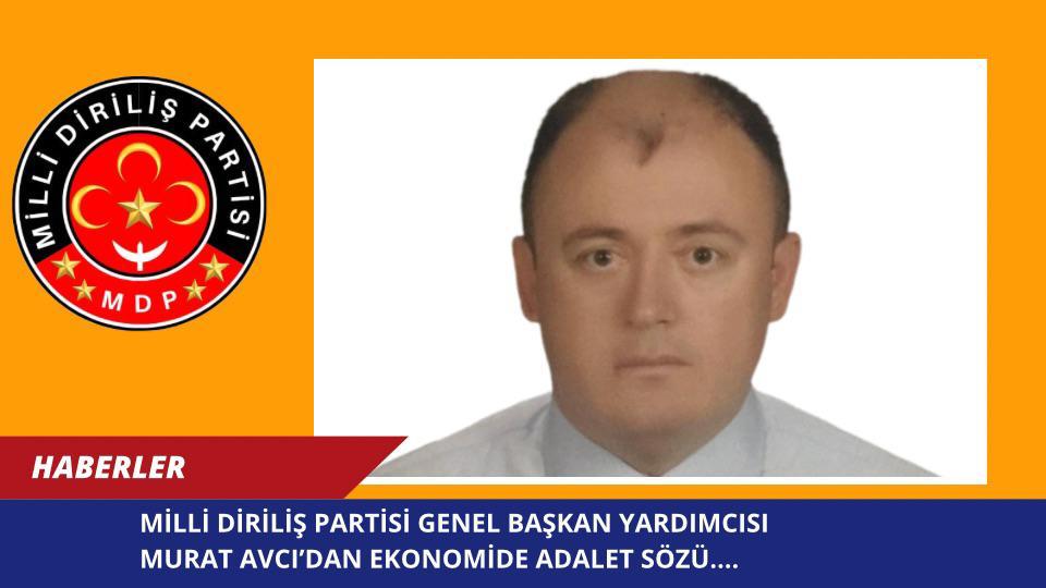 MİLLİ DİRİLİŞ PARTİSİ GENEL BAŞKAN YARDIMCISI MURAT AVCI’DAN EKONOMİDE ADALET SÖZÜ