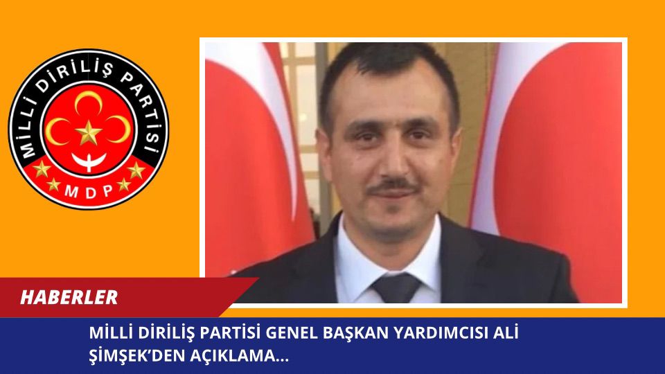 MİLLİ DİRİLİŞ PARTİSİ GENEL BAŞKAN YARDIMCISI ALİ ŞİMŞEK’DEN AÇIKLAMA