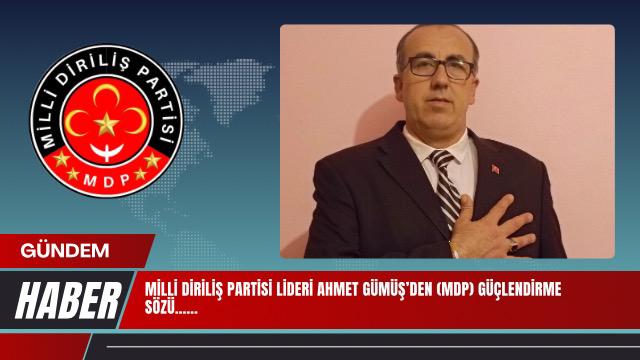 MİLLİ DİRİLİŞ PARTİSİ LİDERİ AHMET GÜMÜŞ’DEN (MDP) GÜÇLENDİRME SÖZÜ
