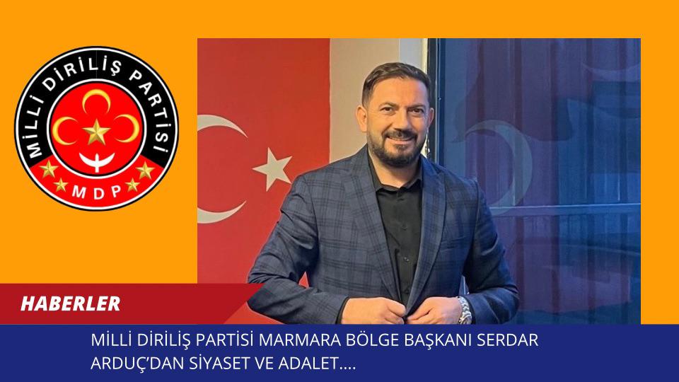 MİLLİ DİRİLİŞ PARTİSİ MARMARA BÖLGE BAŞKANI SERDAR ARDUÇ’DAN SİYASET VE ADALET