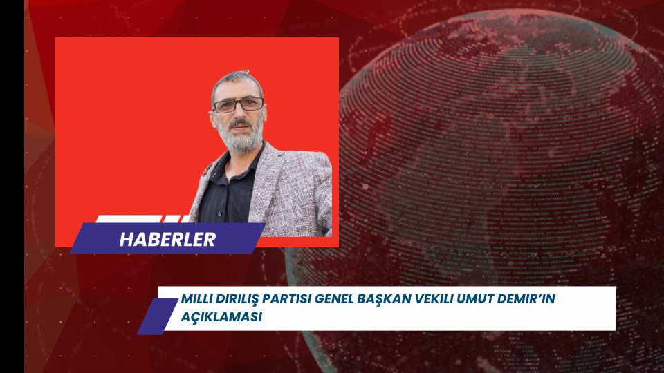 Milli Diriliş Partisi Genel Başkan Vekili Umut Demir’in Açıklaması