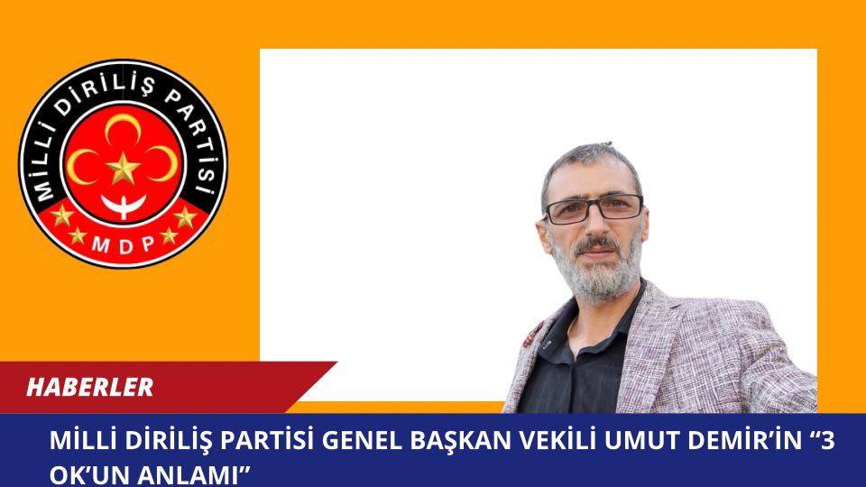 Milli Diriliş Partisi Genel Başkan Vekili Umut Demir’in “3 Ok’un Anlamı